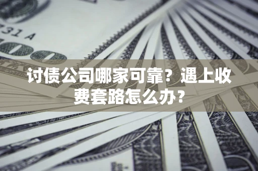 济南讨债公司哪家可靠？遇上收费套路怎么办？