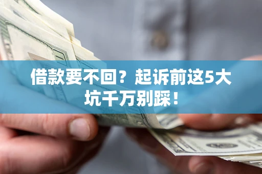 济南借款要不回？起诉前这5大坑千万别踩！