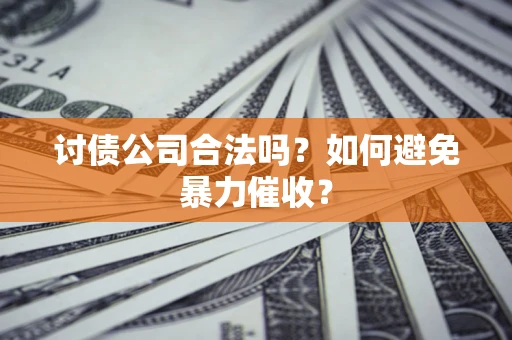 济南讨债公司合法吗？如何避免暴力催收？