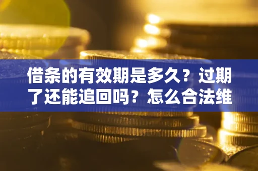 济南借条的有效期是多久？过期了还能追回吗？怎么合法维权？
