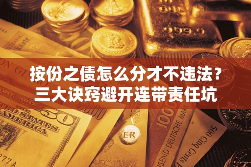 济南按份之债怎么分才不违法？三大诀窍避开连带责任坑