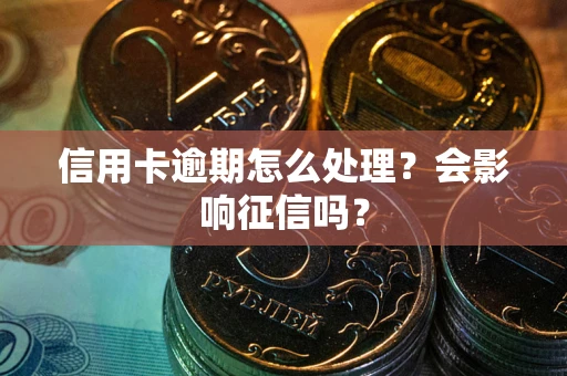 济南信用卡逾期怎么处理？会影响征信吗？