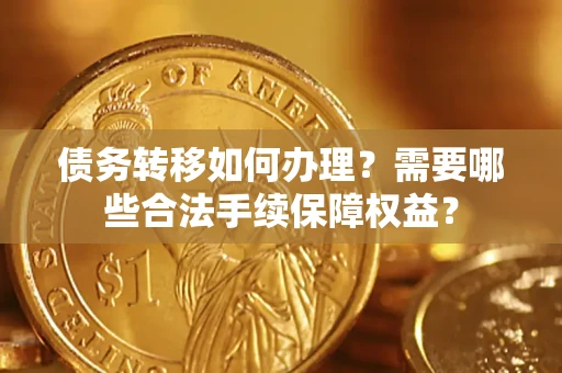 济南债务转移如何办理？需要哪些合法手续保障权益？