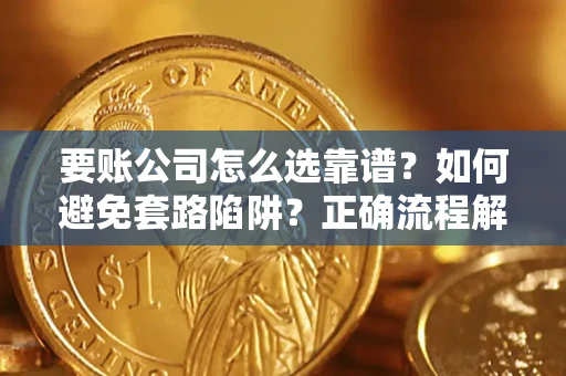 济南要账公司怎么选靠谱？如何避免套路陷阱？正确流程解析
