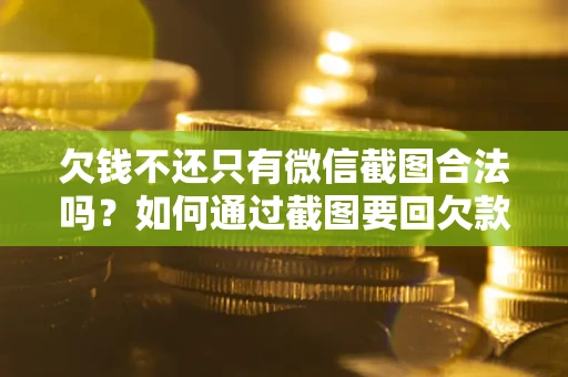 济南欠钱不还只有微信截图合法吗？如何通过截图要回欠款？