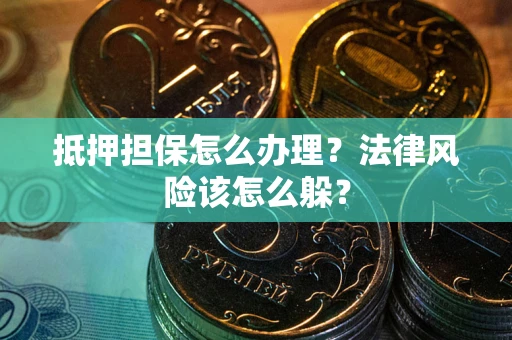 济南抵押担保怎么办理？法律风险该怎么躲？