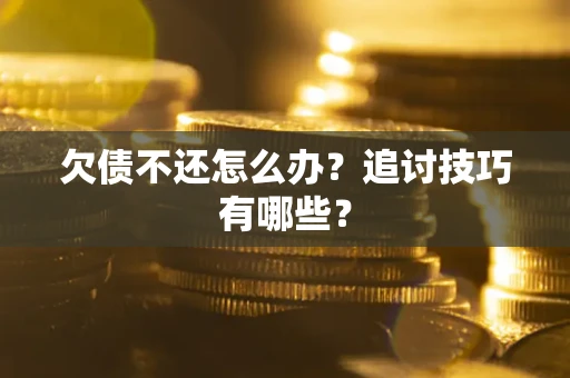 济南欠债不还怎么办？追讨技巧有哪些？