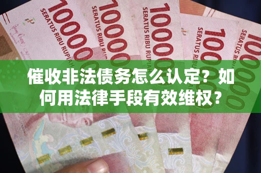 济南催收非法债务怎么认定？如何用法律手段有效维权？