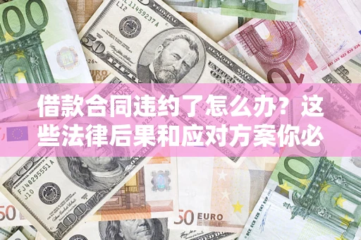济南借款合同违约了怎么办？这些法律后果和应对方案你必须知道