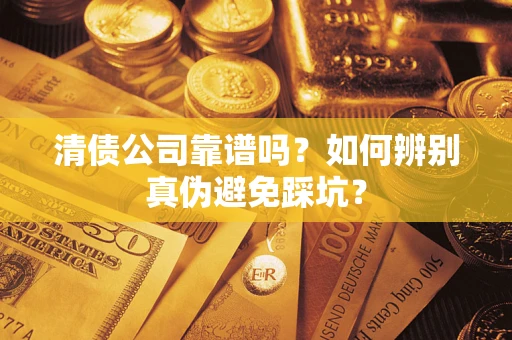 济南清债公司靠谱吗？如何辨别真伪避免踩坑？
