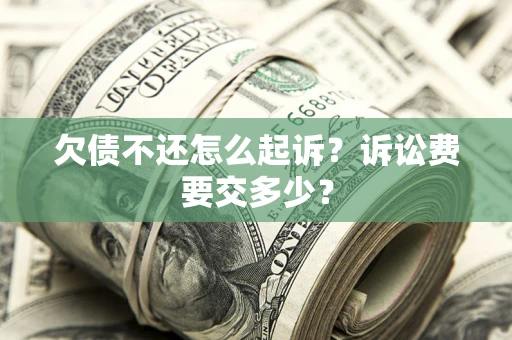济南欠债不还怎么起诉？诉讼费要交多少？