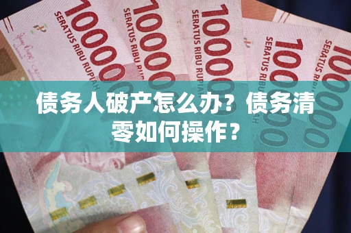 济南债务人破产怎么办？债务清零如何操作？