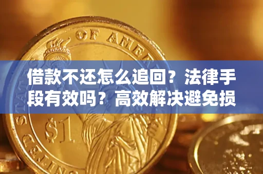 济南借款不还怎么追回？法律手段有效吗？高效解决避免损失