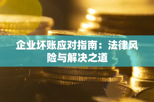 济南企业坏账应对指南：法律风险与解决之道