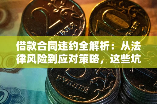 济南借款合同违约全解析：从法律风险到应对策略，这些坑别再踩！