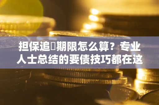 济南担保追償期限怎么算？专业人士总结的要债技巧都在这里了