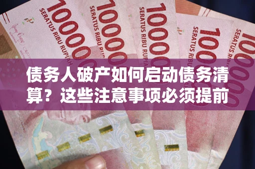 济南债务人破产如何启动债务清算？这些注意事项必须提前知道