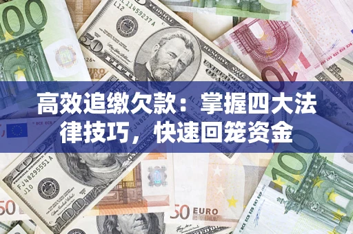 济南高效追缴欠款：掌握四大法律技巧，快速回笼资金