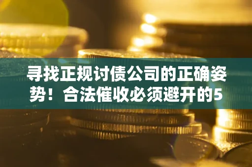 济南寻找正规讨债公司的正确姿势！合法催收必须避开的5大雷区