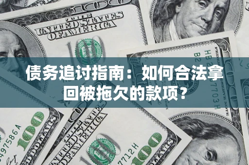 济南债务追讨指南：如何合法拿回被拖欠的款项？