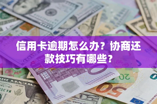 济南信用卡逾期怎么办？协商还款技巧有哪些？