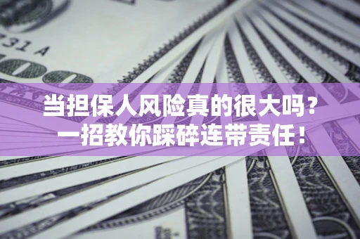 济南当担保人风险真的很大吗？一招教你踩碎连带责任！