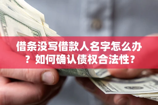 济南借条没写借款人名字怎么办？如何确认债权合法性？
