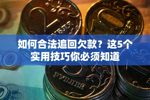 济南如何合法追回欠款？这5个实用技巧你必须知道
