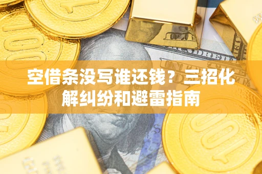 济南空借条没写谁还钱？三招化解纠纷和避雷指南