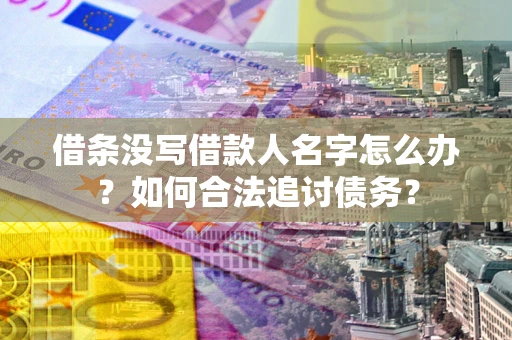 济南借条没写借款人名字怎么办？如何合法追讨债务？