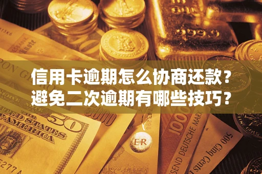 济南信用卡逾期怎么协商还款？避免二次逾期有哪些技巧？