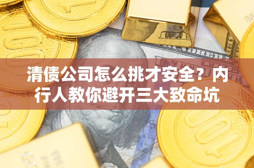 济南清债公司怎么挑才安全？内行人教你避开三大致命坑