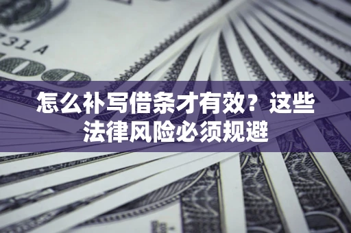济南怎么补写借条才有效？这些法律风险必须规避
