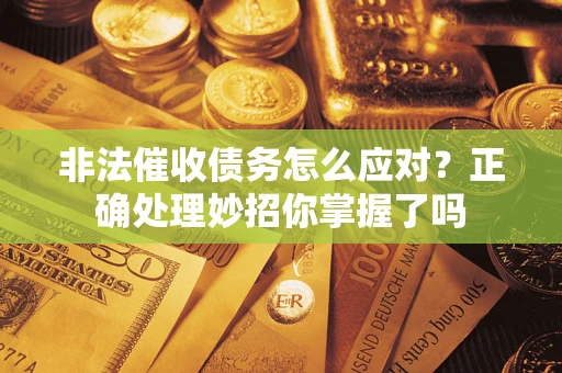 济南非法催收债务怎么应对？正确处理妙招你掌握了吗