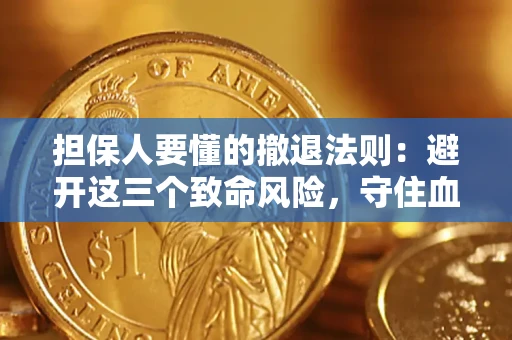 济南担保人要懂的撤退法则：避开这三个致命风险，守住血汗钱