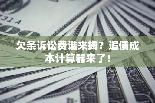 济南欠条诉讼费谁来掏？追债成本计算器来了！