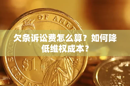 济南欠条诉讼费怎么算？如何降低维权成本？