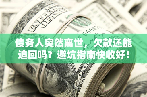 济南债务人突然离世，欠款还能追回吗？避坑指南快收好！