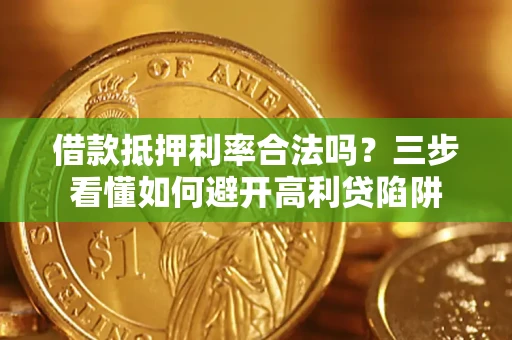 济南借款抵押利率合法吗？三步看懂如何避开高利贷陷阱