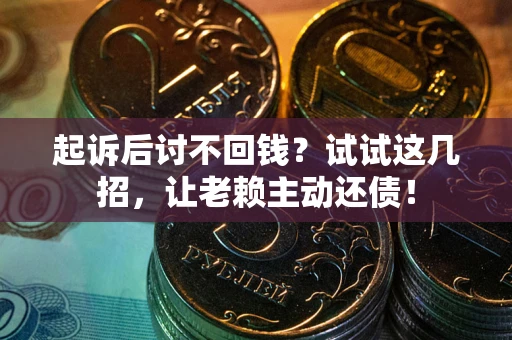 济南起诉后讨不回钱？试试这几招，让老赖主动还债！