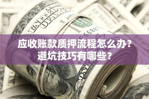 济南应收账款质押流程怎么办？避坑技巧有哪些？