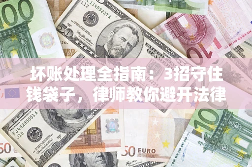 济南坏账处理全指南：3招守住钱袋子，律师教你避开法律雷区
