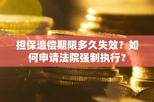 济南担保追偿期限多久失效？如何申请法院强制执行？