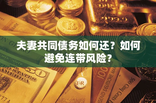 济南夫妻共同债务如何还？如何避免连带风险？