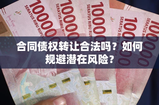 济南合同债权转让合法吗?如何规避潜在风险? 济南合同债权转让合法吗?如何规避潜在风险?