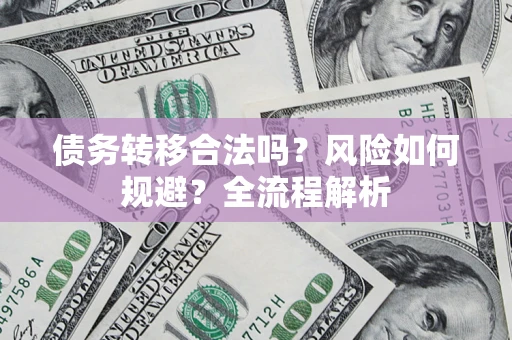 济南债务转移合法吗？风险如何规避？全流程解析