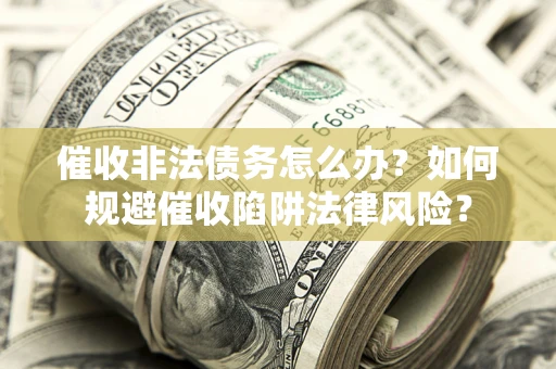 济南催收非法债务怎么办？如何规避催收陷阱法律风险？