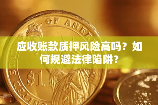 济南应收账款质押风险高吗？如何规避法律陷阱？
