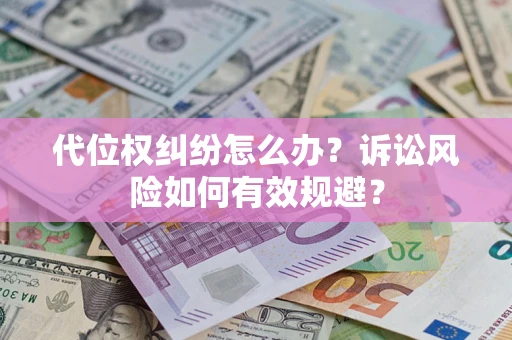 济南代位权纠纷怎么办？诉讼风险如何有效规避？