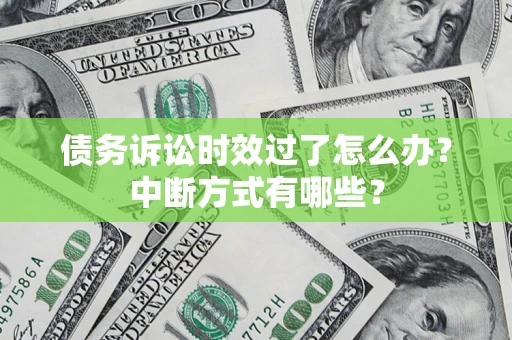 济南债务诉讼时效过了怎么办？中断方式有哪些？